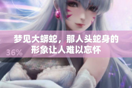 梦见大蟒蛇，那人头蛇身的形象让人难以忘怀