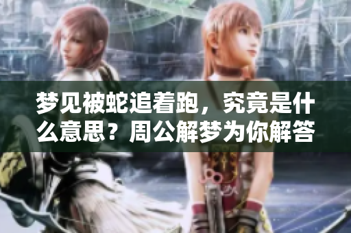 梦见被蛇追着跑，究竟是什么意思？周公解梦为你解答真相！