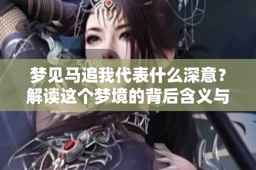 梦见马追我代表什么深意？解读这个梦境的背后含义与象征。