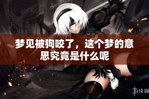 梦见被狗咬了，这个梦的意思究竟是什么呢