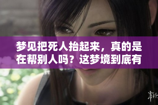 梦见把死人抬起来，真的是在帮别人吗？这梦境到底有什么深意呢？