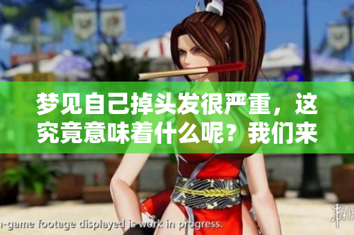 梦见自己掉头发很严重，这究竟意味着什么呢？我们来一起深入探讨一下。
