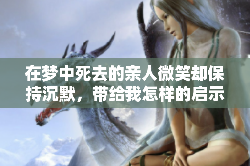 在梦中死去的亲人微笑却保持沉默，带给我怎样的启示呢