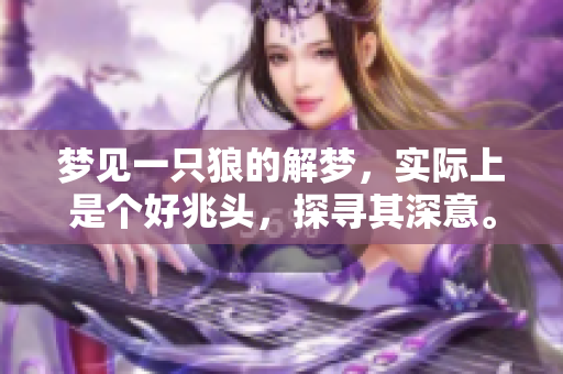 梦见一只狼的解梦，实际上是个好兆头，探寻其深意。