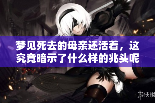梦见死去的母亲还活着，这究竟暗示了什么样的兆头呢