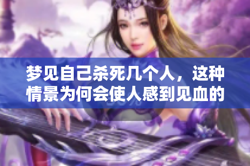梦见自己杀死几个人，这种情景为何会使人感到见血的恐惧呢