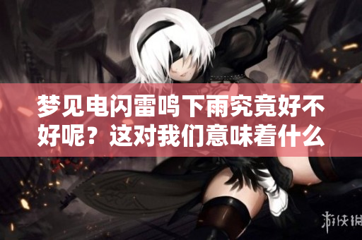 梦见电闪雷鸣下雨究竟好不好呢？这对我们意味着什么呢？
