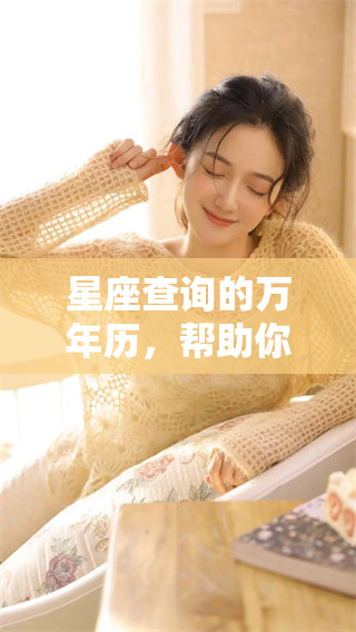 星座查询的万年历，帮助你发现更多精彩信息！