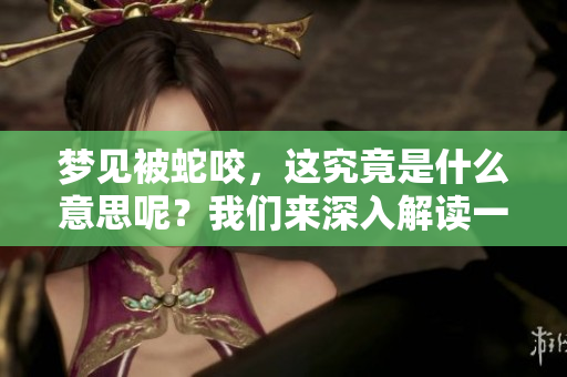 梦见被蛇咬，这究竟是什么意思呢？我们来深入解读一下梦境背后的含义。