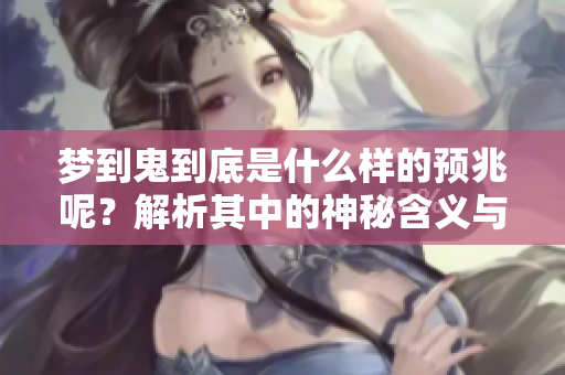 梦到鬼到底是什么样的预兆呢？解析其中的神秘含义与影响。