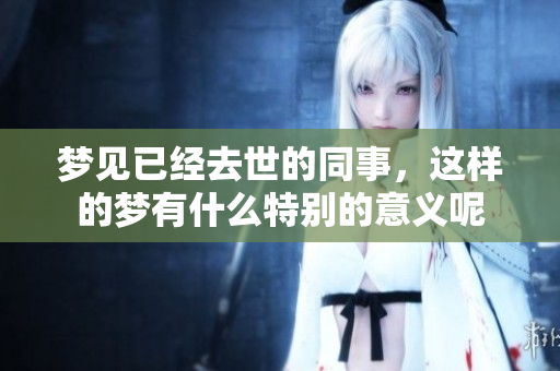 梦见已经去世的同事，这样的梦有什么特别的意义呢