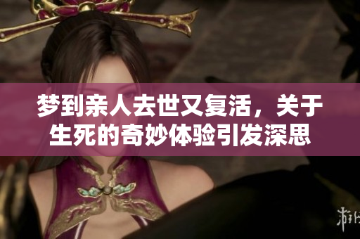 梦到亲人去世又复活，关于生死的奇妙体验引发深思