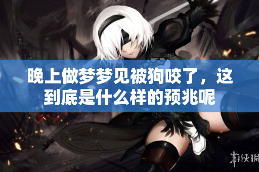 晚上做梦梦见被狗咬了，这到底是什么样的预兆呢