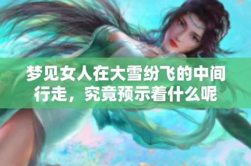 梦见女人在大雪纷飞的中间行走，究竟预示着什么呢