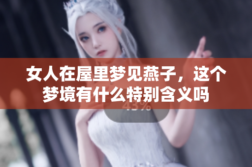 女人在屋里梦见燕子，这个梦境有什么特别含义吗