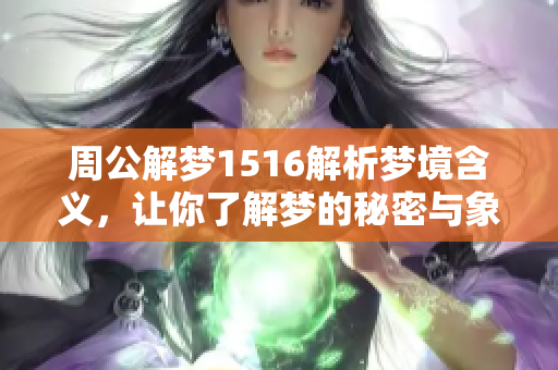 周公解梦1516解析梦境含义，让你了解梦的秘密与象征意义