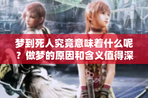 梦到死人究竟意味着什么呢？做梦的原因和含义值得深入探讨。