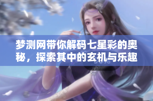 梦测网带你解码七星彩的奥秘，探索其中的玄机与乐趣。