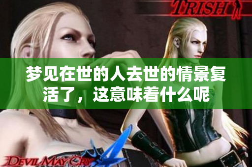 梦见在世的人去世的情景复活了，这意味着什么呢