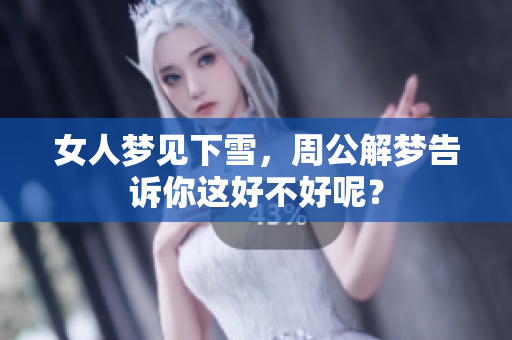 女人梦见下雪，周公解梦告诉你这好不好呢？