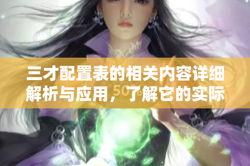 三才配置表的相关内容详细解析与应用，了解它的实际意义与用途