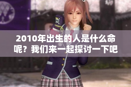 2010年出生的人是什么命呢？我们来一起探讨一下吧！