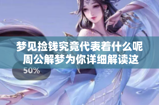 梦见捡钱究竟代表着什么呢 周公解梦为你详细解读这个梦境的寓意