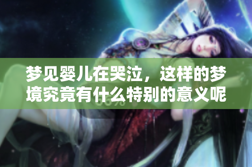 梦见婴儿在哭泣，这样的梦境究竟有什么特别的意义呢