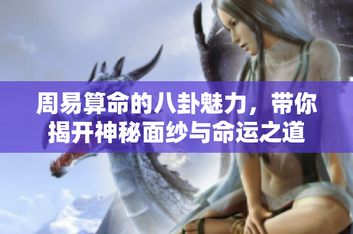周易算命的八卦魅力，带你揭开神秘面纱与命运之道