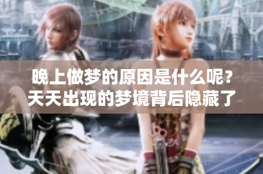 晚上做梦的原因是什么呢？天天出现的梦境背后隐藏了哪些秘密？