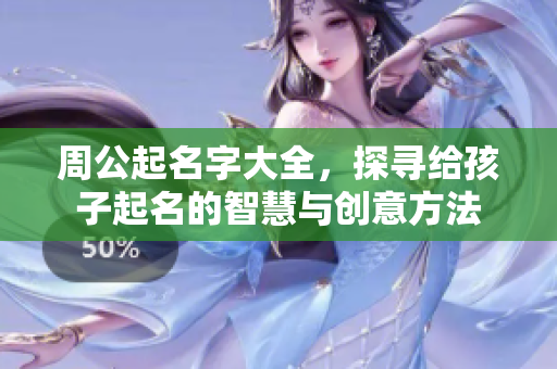 周公起名字大全，探寻给孩子起名的智慧与创意方法