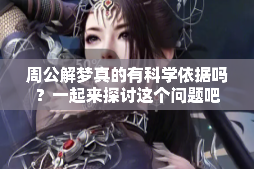 周公解梦真的有科学依据吗？一起来探讨这个问题吧