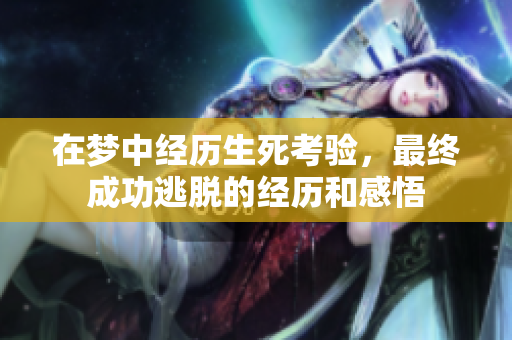 在梦中经历生死考验，最终成功逃脱的经历和感悟