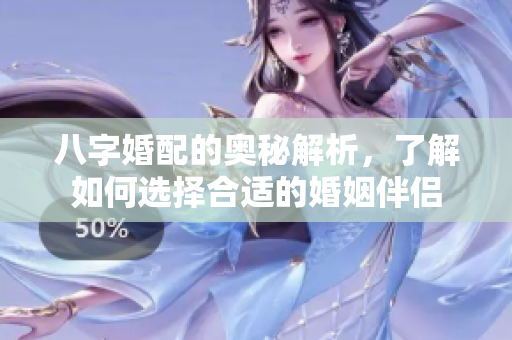 八字婚配的奥秘解析，了解如何选择合适的婚姻伴侣