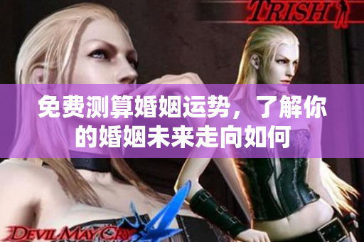 免费测算婚姻运势，了解你的婚姻未来走向如何