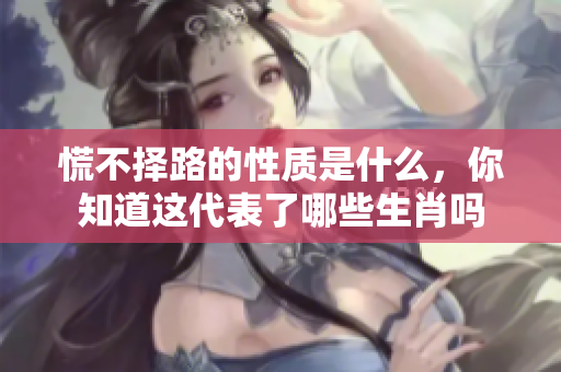 慌不择路的性质是什么，你知道这代表了哪些生肖吗