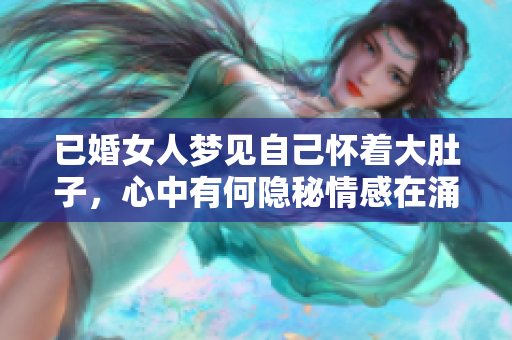 已婚女人梦见自己怀着大肚子，心中有何隐秘情感在涌动呢