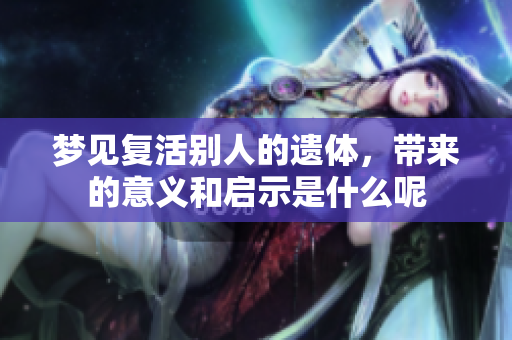梦见复活别人的遗体，带来的意义和启示是什么呢