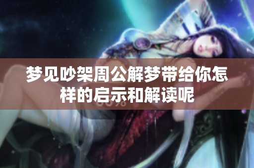 梦见吵架周公解梦带给你怎样的启示和解读呢