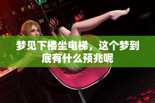 梦见下楼坐电梯，这个梦到底有什么预兆呢