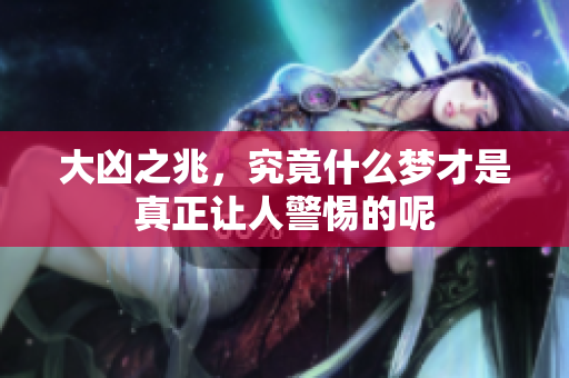 大凶之兆，究竟什么梦才是真正让人警惕的呢