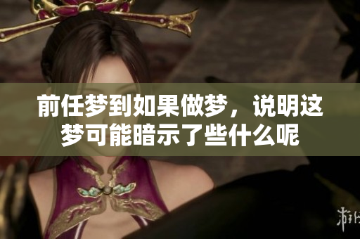 前任梦到如果做梦，说明这梦可能暗示了些什么呢