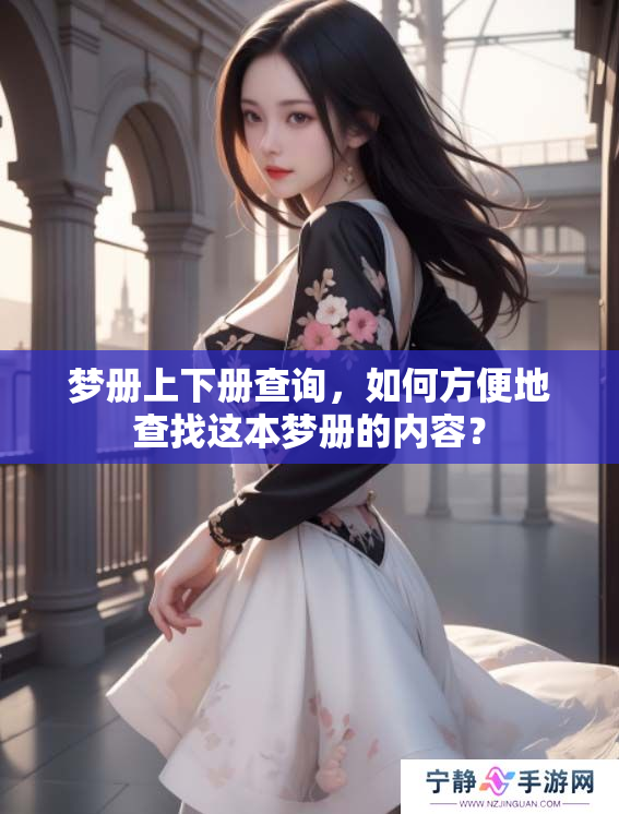 梦册上下册查询，如何方便地查找这本梦册的内容？
