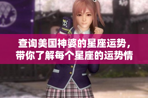 查询美国神婆的星座运势，带你了解每个星座的运势情况