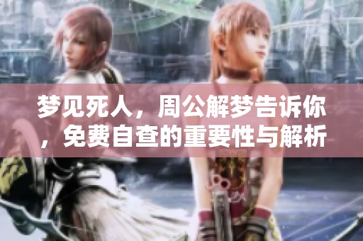 梦见死人，周公解梦告诉你，免费自查的重要性与解析方式