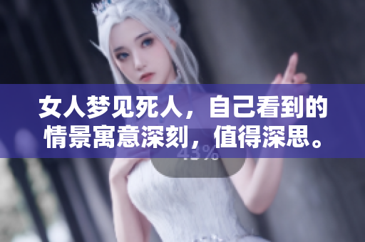 女人梦见死人，自己看到的情景寓意深刻，值得深思。