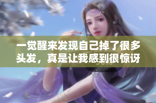 一觉醒来发现自己掉了很多头发，真是让我感到很惊讶和担忧