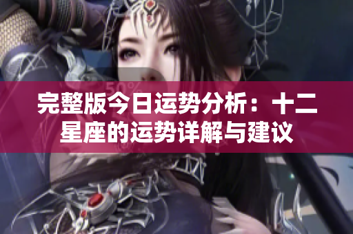 完整版今日运势分析：十二星座的运势详解与建议