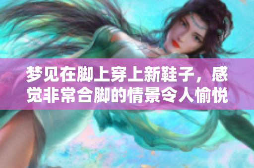 梦见在脚上穿上新鞋子，感觉非常合脚的情景令人愉悦