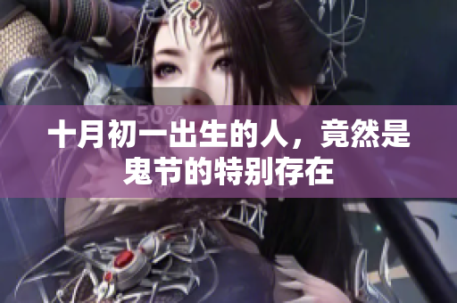 十月初一出生的人，竟然是鬼节的特别存在